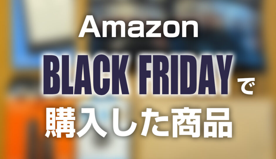 Amazonブラックフライデー2021で実際に購入した商品を紹介
